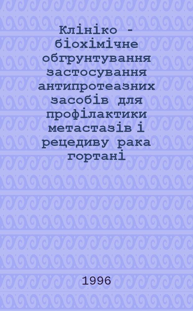 Клiнiко - бiохiмiчне обгрунтування застосування антипротеазних засобiв для профiлактики метастазiв i рецедиву рака гортанi : Автореф. дис. на соиск. учен. степ. к.м.н. : Спец. 14.01.18