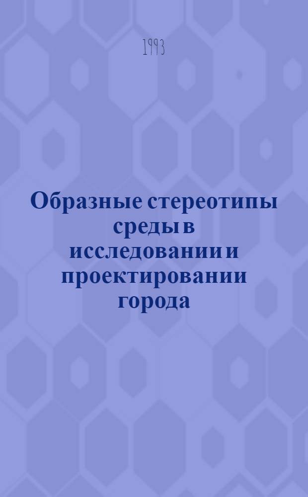 Образные стереотипы среды в исследовании и проектировании города : Автореф. дис. на соиск. учен. степ. к.аpх. : Спец. 18.00.01
