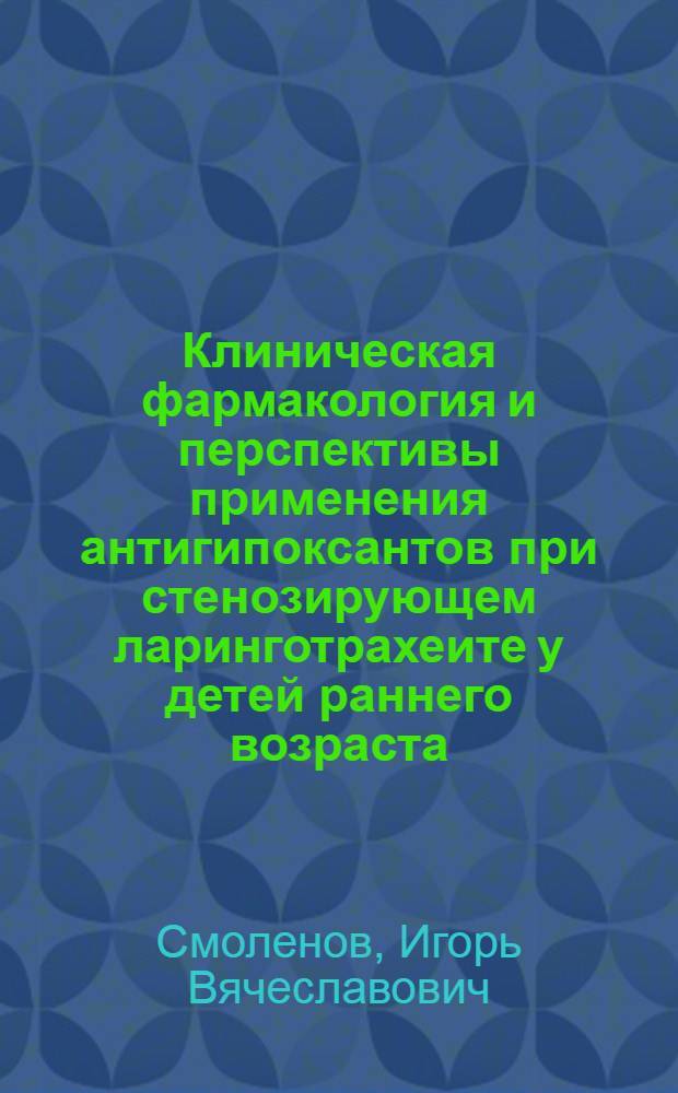 Клиническая фармакология и перспективы применения антигипоксантов при стенозирующем ларинготрахеите у детей раннего возраста : Автореф. дис. на соиск. учен. степ. к.м.н. : Спец. 14.00.42