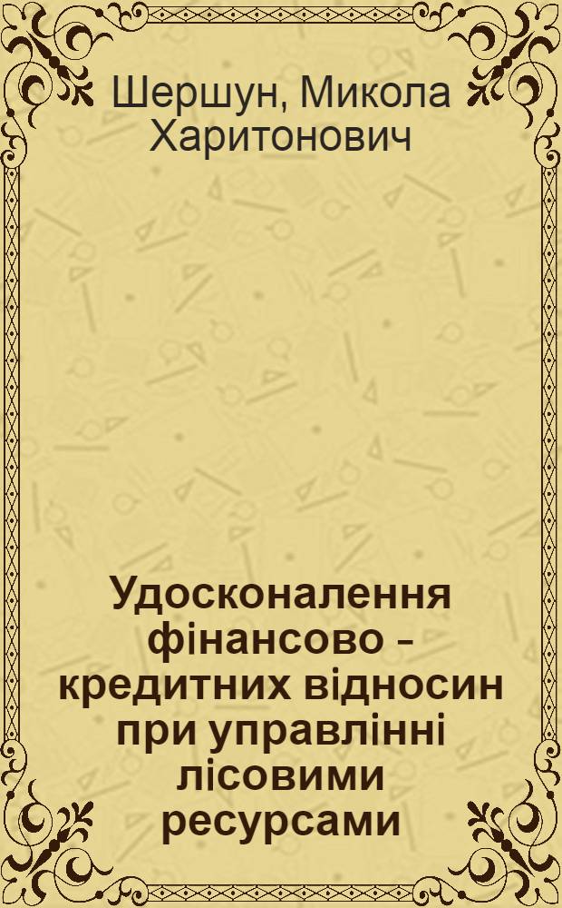 Удосконалення фiнансово - кредитних вiдносин при управлiннi лiсовими ресурсами : Автореф. дис. на соиск. учен. степ. к.э.н. : Спец. 08.04.01