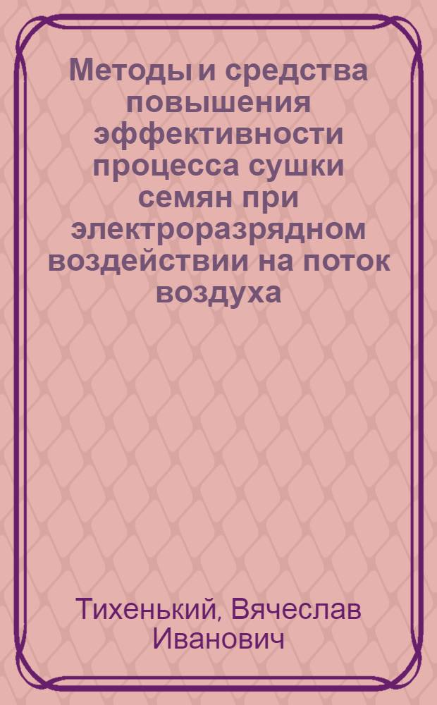 Методы и средства повышения эффективности процесса сушки семян при электроразрядном воздействии на поток воздуха : Автореф. дис. на соиск. учен. степ. к.т.н. : Спец. 05.20.01