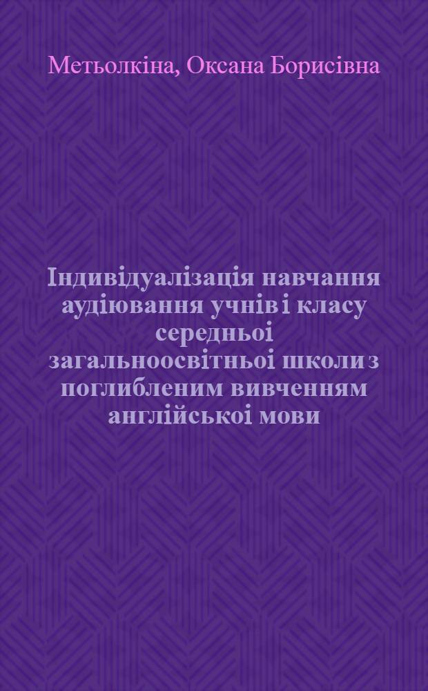 Iндивiдуалiзацiя навчання аудiювання учнiв i класу середньоi загальноосвiтньоi школи з поглибленим вивченням англiйськоi мови : Автореф. дис. на соиск. учен. степ. к.п.н. : Спец. 13.00.02