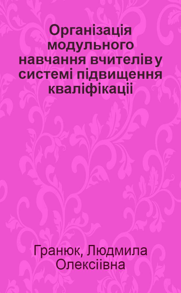 Органiзацiя модульного навчання вчителiв у системi пiдвищення квалiфiкацii : Автореф. дис. на соиск. учен. степ. к.п.н. : Спец. 13.00.01