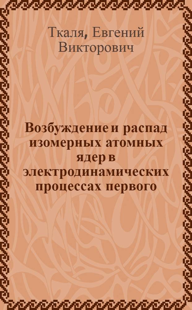 Возбуждение и распад изомерных атомных ядер в электродинамических процессах первого - третьего порядков : Автореф. дис. на соиск. учен. степ. д.ф.-м.н. : Спец. 01.04.16