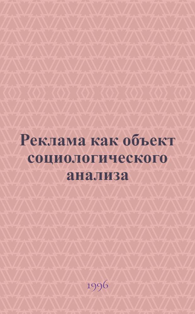 Реклама как объект социологического анализа : Автореф. дис. на соиск. учен. степ. к.социол.н. : Спец. 22.00.01