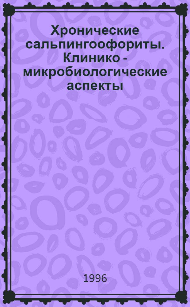 Хронические сальпингоофориты. Клинико - микробиологические аспекты : Автореф. дис. на соиск. учен. степ. к.м.н. : Спец. 03.00.07