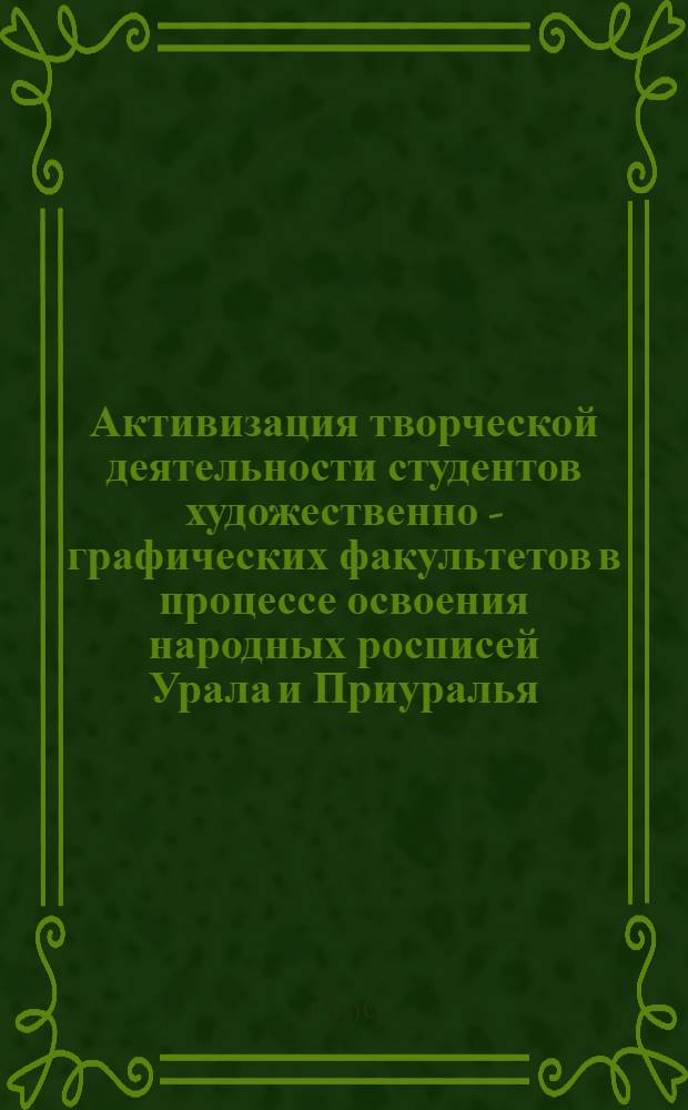 Активизация творческой деятельности студентов художественно - графических факультетов в процессе освоения народных росписей Урала и Приуралья : Автореф. дис. на соиск. учен. степ. к.п.н. : Спец. 13.00.02