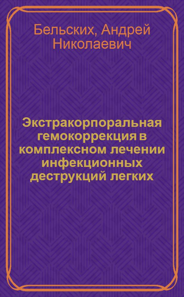 Экстракорпоральная гемокоррекция в комплексном лечении инфекционных деструкций легких : Автореф. дис. на соиск. учен. степ. д.м.н. : Спец. 14.00.27