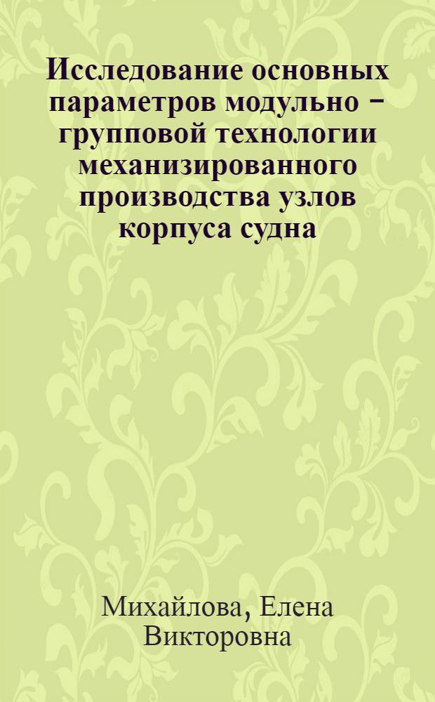 Исследование основных параметров модульно - групповой технологии механизированного производства узлов корпуса судна : Автореф. дис. на соиск. учен. степ. к.т.н. : Спец. 05.08.04