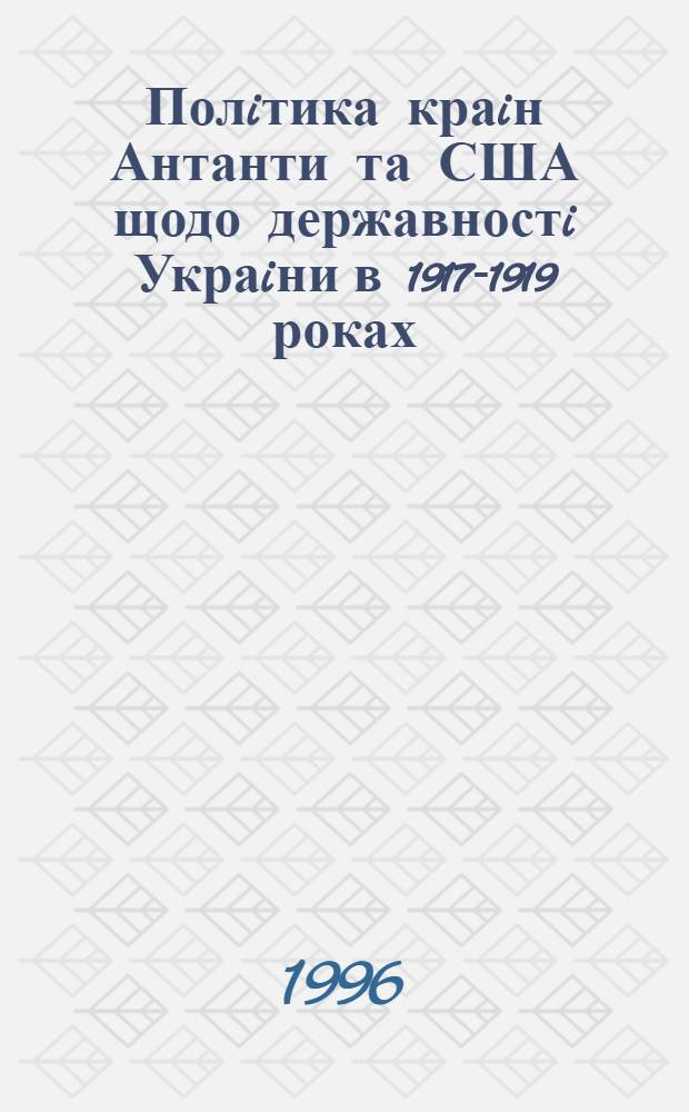 Полiтика краiн Антанти та США щодо державностi Украiни в 1917-1919 роках : Автореф. дис. на соиск. учен. степ. к.ист.н. : Спец. 07.00.02