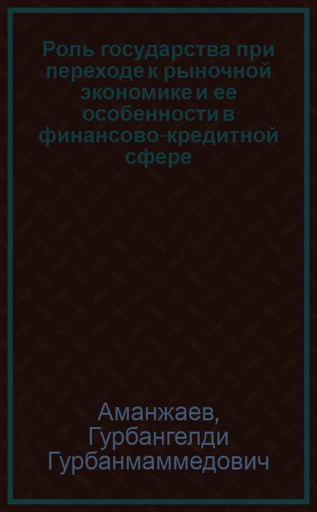Роль государства при переходе к рыночной экономике и ее особенности в финансово-кредитной сфере : Автореф. дис. на соиск. учен. степ. к.э.н. : Спец. 08.00.01