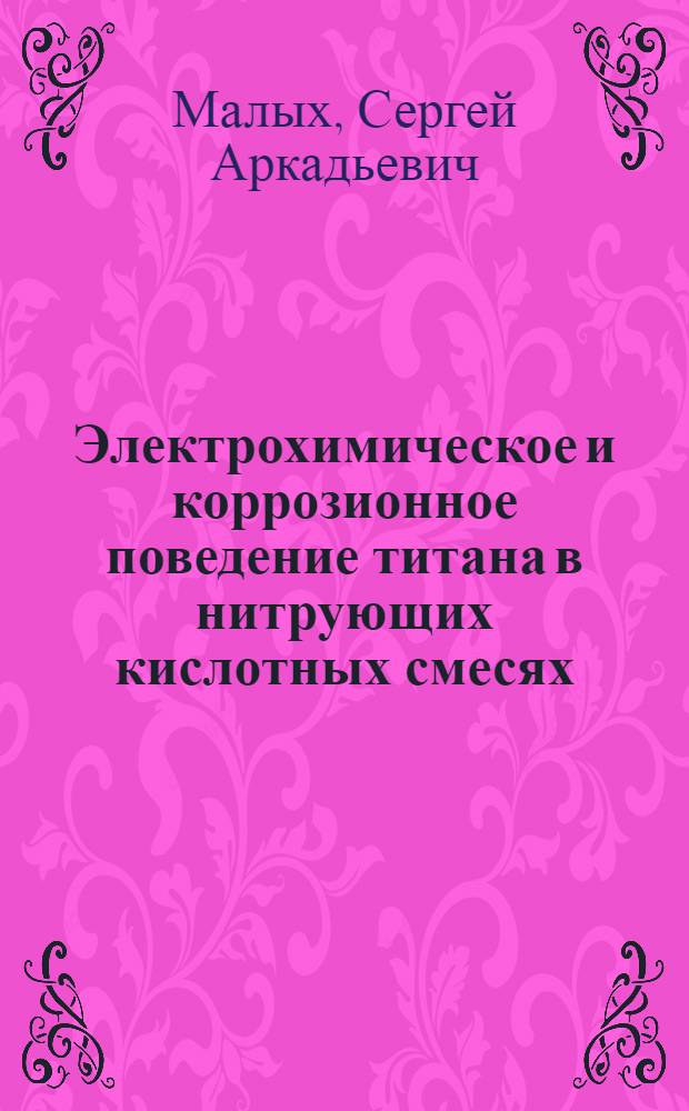Электрохимическое и коррозионное поведение титана в нитрующих кислотных смесях : Автореф. дис. на соиск. учен. степ. к.х.н. : Спец. 02.00.05