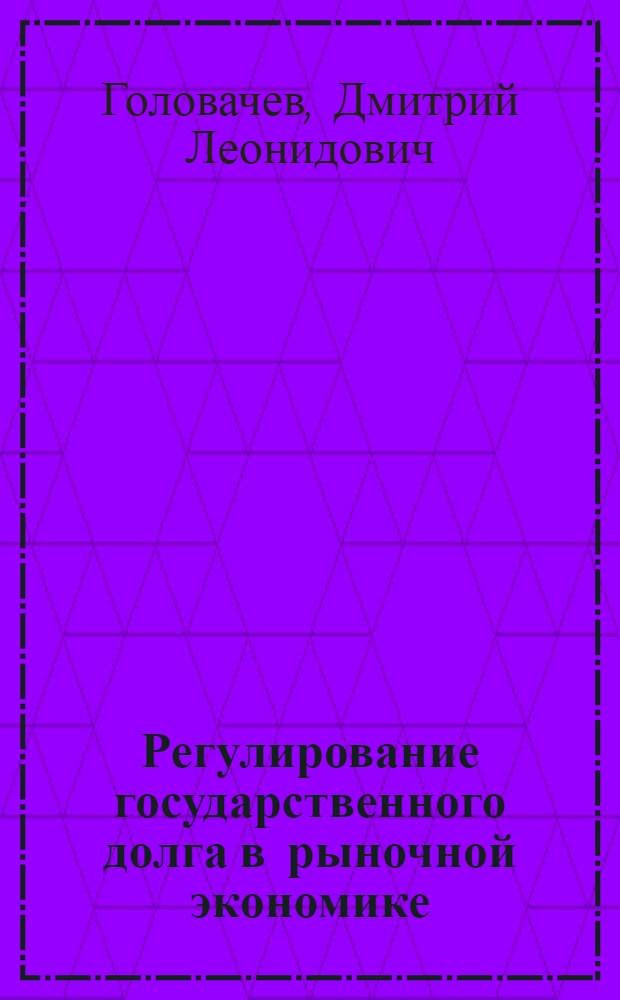 Регулирование государственного долга в рыночной экономике : Автореф. дис. на соиск. учен. степ. к.э.н. : Спец. 08.00.01