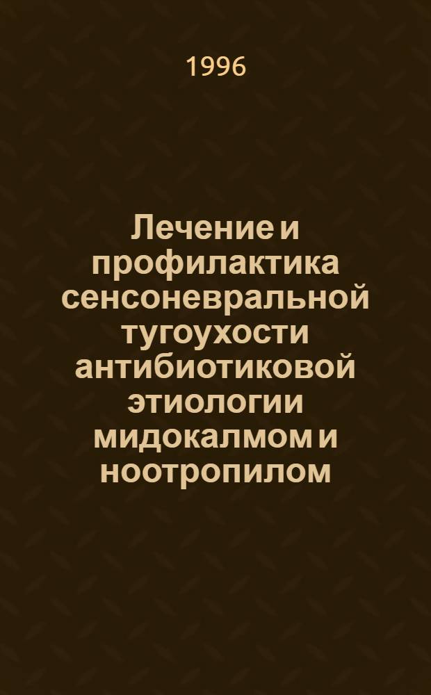 Лечение и профилактика сенсоневральной тугоухости антибиотиковой этиологии мидокалмом и ноотропилом: (Клин.-эксперим. исслед.) : Автореф. дис. на соиск. учен. степ. к.м.н. : Спец. 14.00.04
