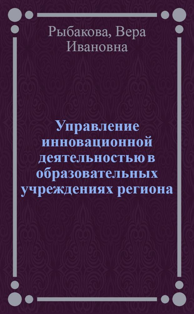 Управление инновационной деятельностью в образовательных учреждениях региона : Автореф. дис. на соиск. учен. степ. к.п.н. : Спец. 13.00.01