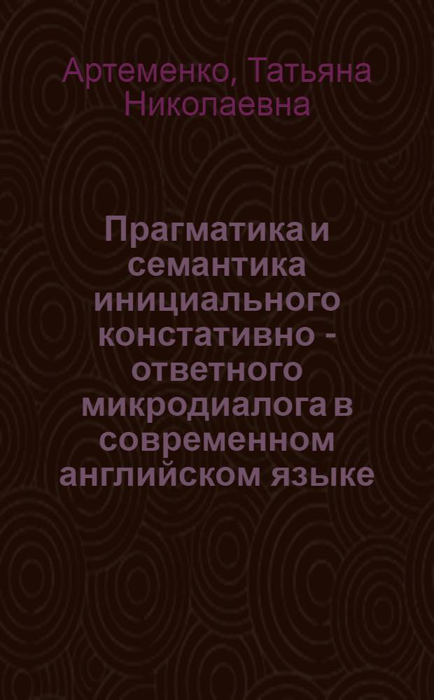 Прагматика и семантика инициального констативно - ответного микродиалога в современном английском языке : Автореф. дис. на соиск. учен. степ. к.филол.н. : Спец. 10.02.04