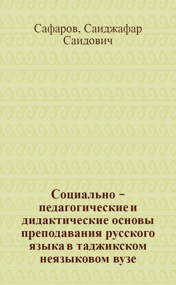 Социально - педагогические и дидактические основы преподавания русского языка в таджикском неязыковом вузе : (Истор.-пед. аспект) : Автореф. дис. на соиск. учен. степ. к.п.н. : Спец. 13.00.01