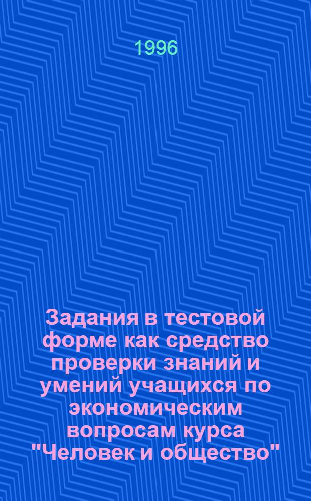 Задания в тестовой форме как средство проверки знаний и умений учащихся по экономическим вопросам курса "Человек и общество" (ХI класс) : Автореф. дис. на соиск. учен. степ. к.п.н. : Спец. 13.00.02