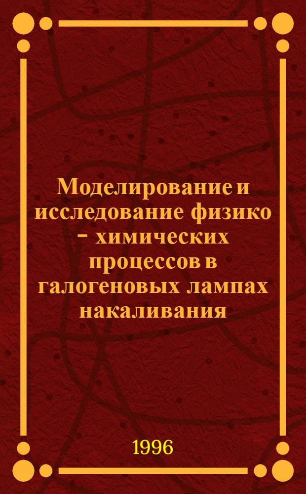Моделирование и исследование физико - химических процессов в галогеновых лампах накаливания : Автореф. дис. на соиск. учен. степ. к.т.н. : Спец. 05.13.16