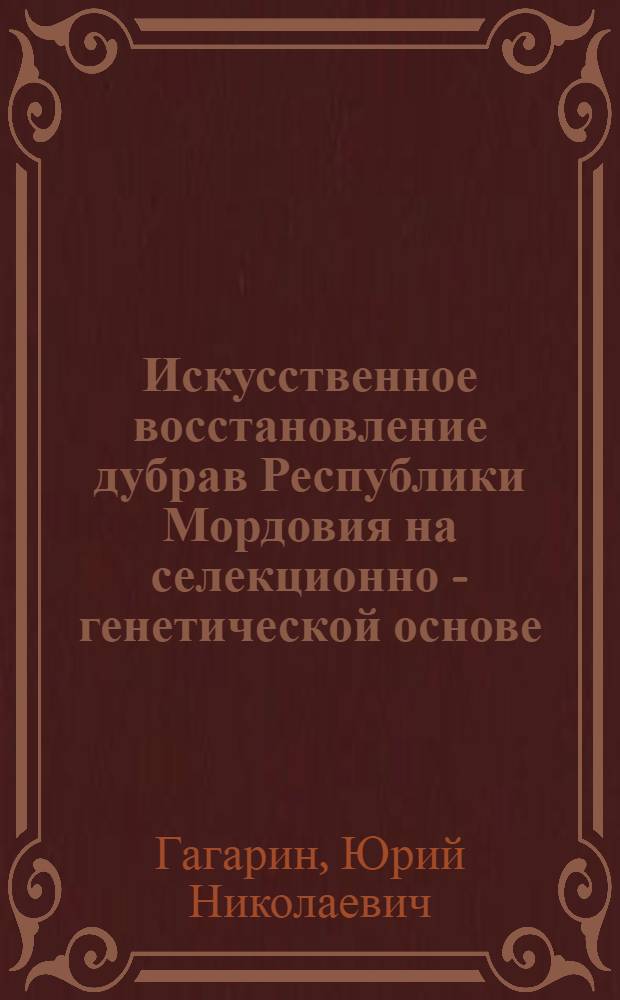 Искусственное восстановление дубрав Республики Мордовия на селекционно - генетической основе : Автореф. дис. на соиск. учен. степ. к.с.-х.н. : Спец. 06.03.01