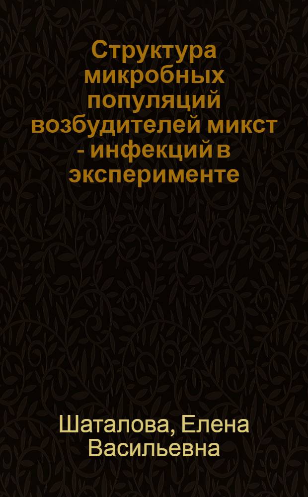 Структура микробных популяций возбудителей микст - инфекций в эксперименте : Автореф. дис. на соиск. учен. степ. д.б.н. : Спец. 03.00.07