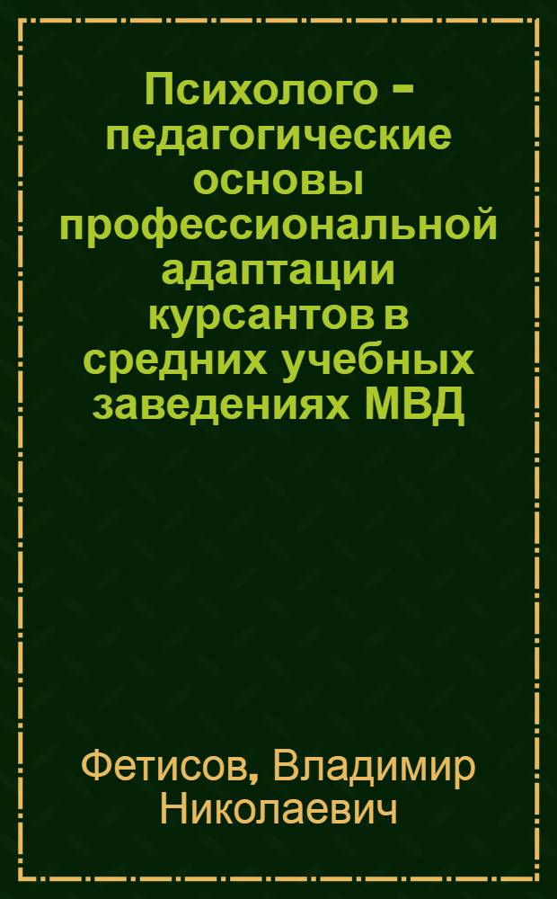 Психолого - педагогические основы профессиональной адаптации курсантов в средних учебных заведениях МВД : Автореф. дис. на соиск. учен. степ. к.п.н. : Спец. 13.00.01