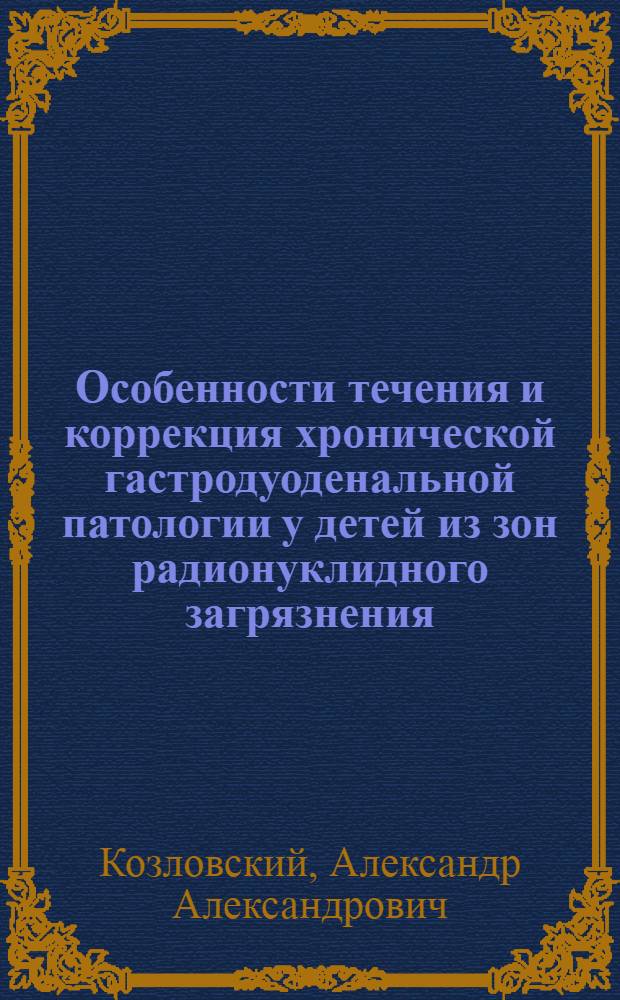 Особенности течения и коррекция хронической гастродуоденальной патологии у детей из зон радионуклидного загрязнения : Автореф. дис. на соиск. учен. степ. к.м.н. : Спец. 14.00.09
