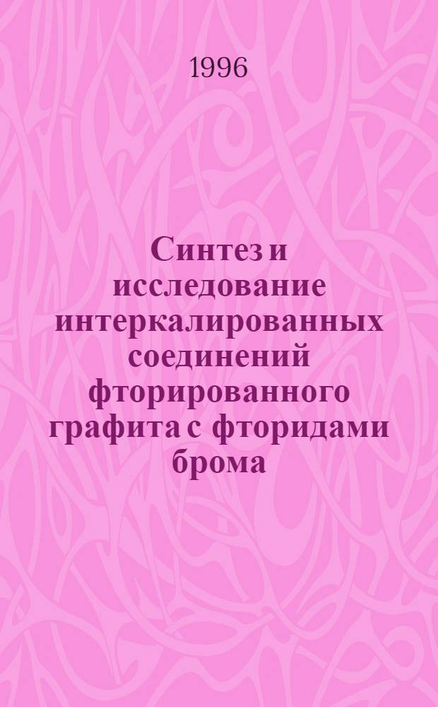 Синтез и исследование интеркалированных соединений фторированного графита с фторидами брома : Автореф. дис. на соиск. учен. степ. к.х.н. : Спец. 02.00.01