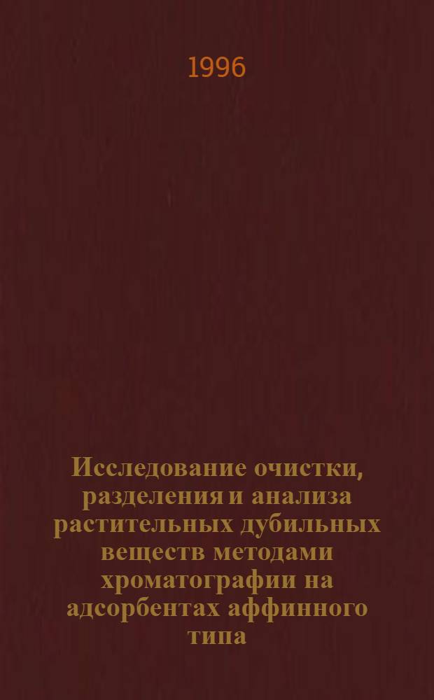 Исследование очистки, разделения и анализа растительных дубильных веществ методами хроматографии на адсорбентах аффинного типа : Автореф. дис. на соиск. учен. степ. к.фаpм.н. : Спец. 15.00.02