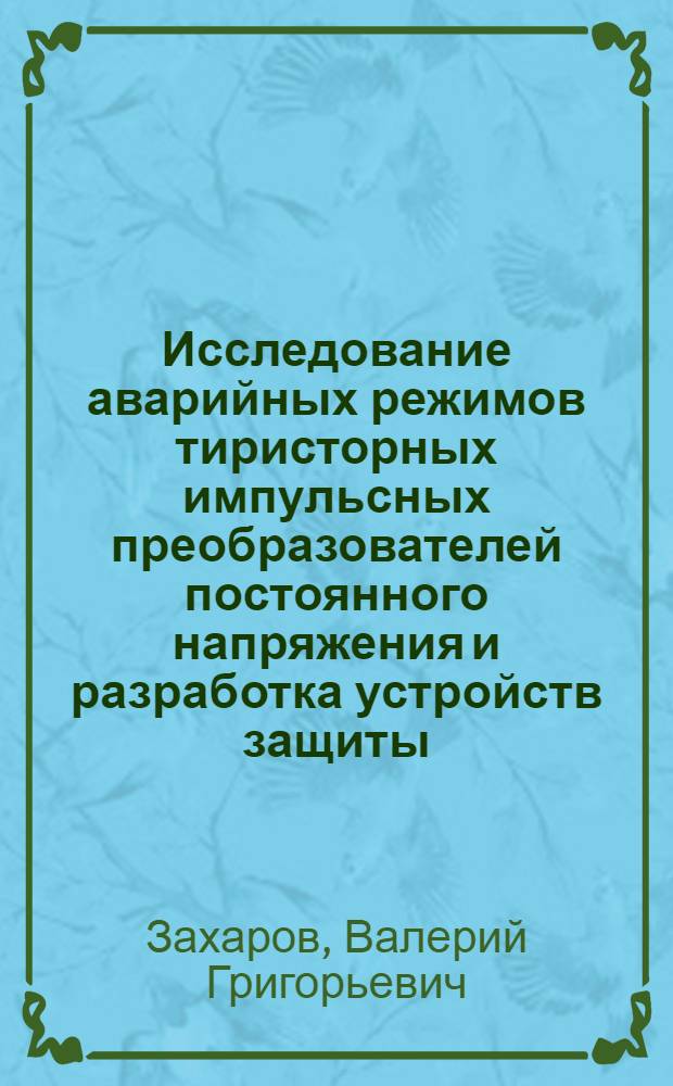 Исследование аварийных режимов тиристорных импульсных преобразователей постоянного напряжения и разработка устройств защиты : Автореф. дис. на соиск. учен. степ. к.т.н. : Спец. 05.09.12