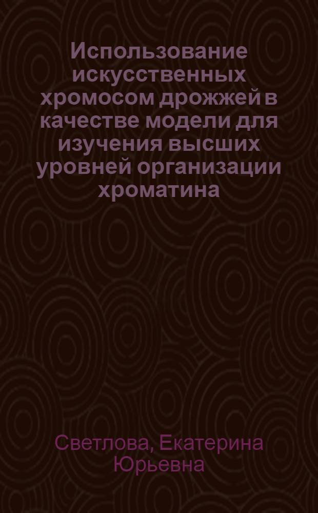 Использование искусственных хромосом дрожжей в качестве модели для изучения высших уровней организации хроматина : Автореф. дис. на соиск. учен. степ. к.б.н. : Спец. 03.00.03