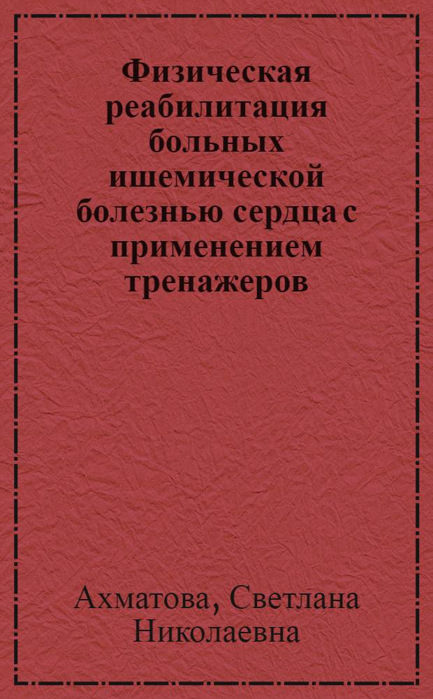 Физическая реабилитация больных ишемической болезнью сердца с применением тренажеров : Автореф. дис. на соиск. учен. степ. к.м.н. : Спец. 14.00.06