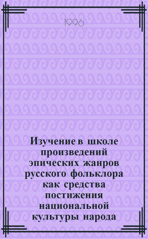 Изучение в школе произведений эпических жанров русского фольклора как средства постижения национальной культуры народа : Автореф. дис. на соиск. учен. степ. к.п.н. : Спец. 13.00.02