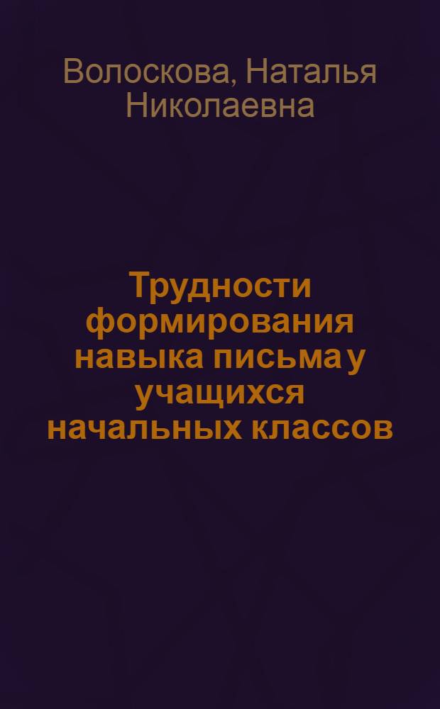 Трудности формирования навыка письма у учащихся начальных классов : Автореф. дис. на соиск. учен. степ. к.п.н. : Спец. 13.00.03