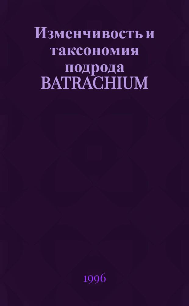 Изменчивость и таксономия подрода BATRACHIUM (DC.) PETERM. рода RANUNCULUS L. ( RANUNCULACEAE JUSS.) Европейской России и Украины : Автореф. дис. на соиск. учен. степ. к.б.н. : Спец. 03.00.05