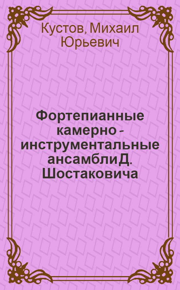 Фортепианные камерно - инструментальные ансамбли Д. Шостаковича: (Концептуальный аспект и проблемы интерпретации) : Автореф. дис. на соиск. учен. степ. к.иск. : Спец. 17.00.02