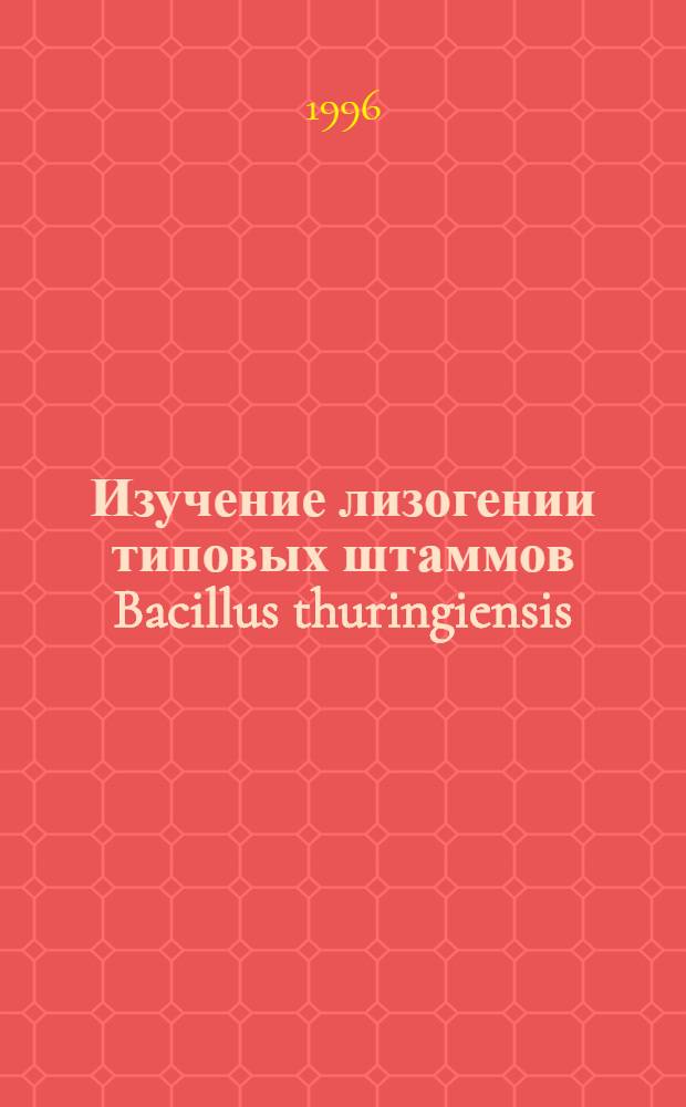 Изучение лизогении типовых штаммов Bacillus thuringiensis : Автореф. дис. на соиск. учен. степ. к.б.н. : Спец. 03.00.07
