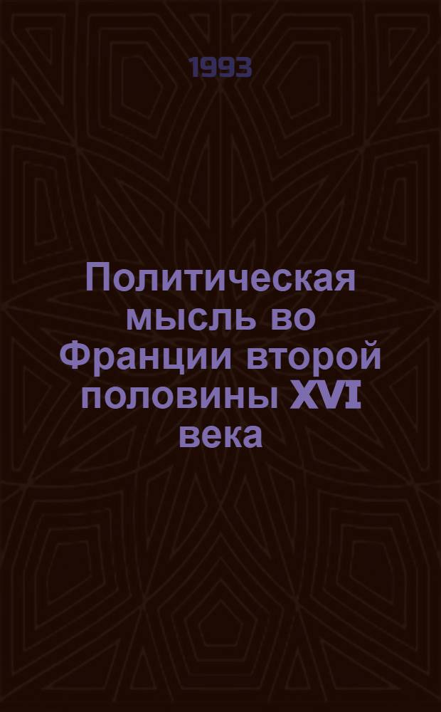 Политическая мысль во Франции второй половины XVI века : Автореф. дис. на соиск. учен. степ. д.ист.н. : Спец. 07.00.03