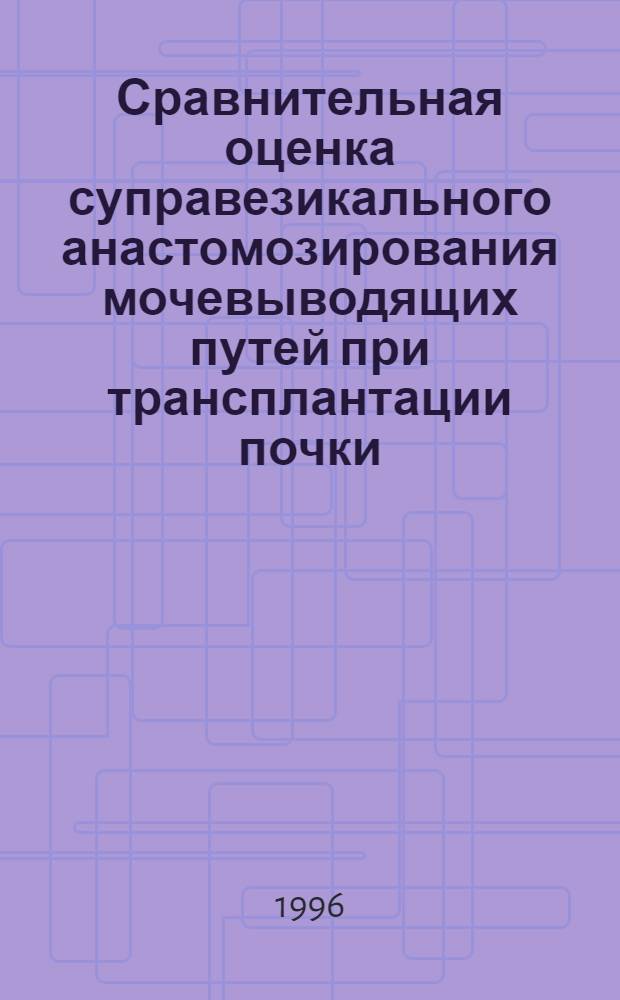 Сравнительная оценка суправезикального анастомозирования мочевыводящих путей при трансплантации почки : Автореф. дис. на соиск. учен. степ. к.м.н. : Спец. 14.00.41