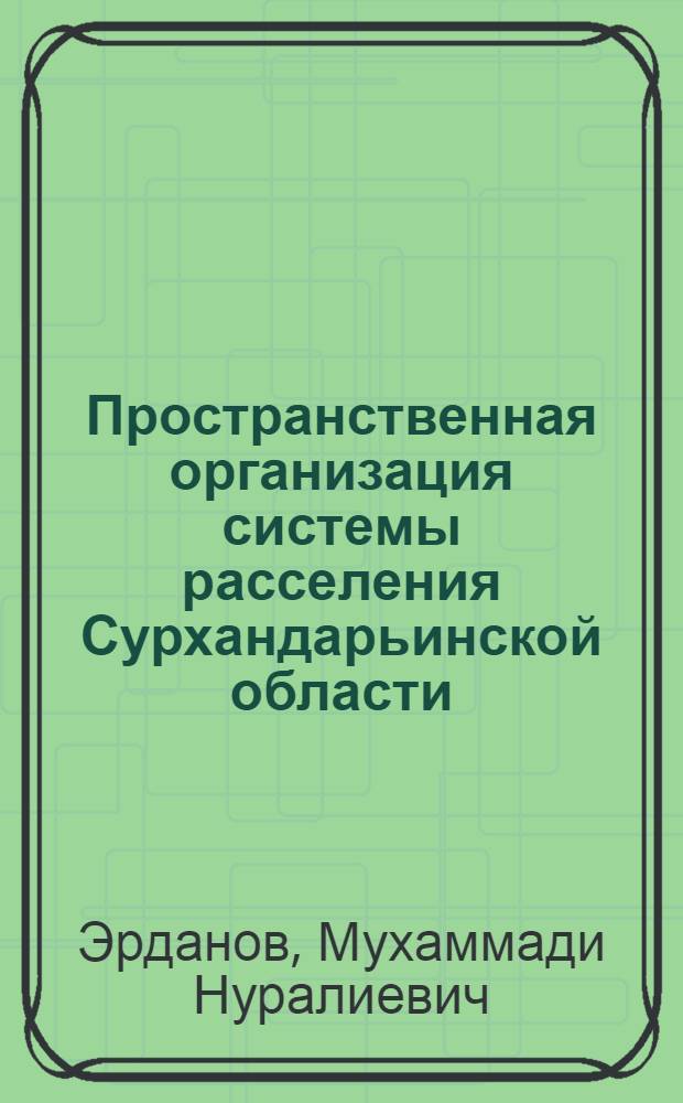 Пространственная организация системы расселения Сурхандарьинской области : Автореф. дис. на соиск. учен. степ. к.г.н. : Спец. 11.00.02