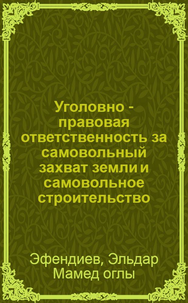 Уголовно - правовая ответственность за самовольный захват земли и самовольное строительство : Автореф. дис. на соиск. учен. степ. к.ю.н. : Спец. 12.00.08