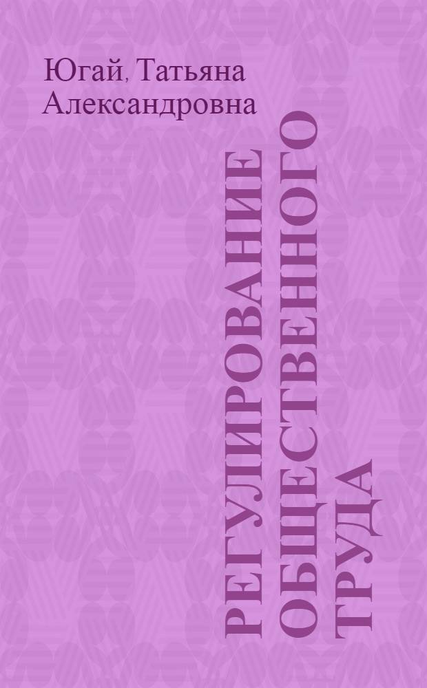 Регулирование общественного труда : Автореф. дис. на соиск. учен. степ. д.э.н. : Спец. 08.00.01