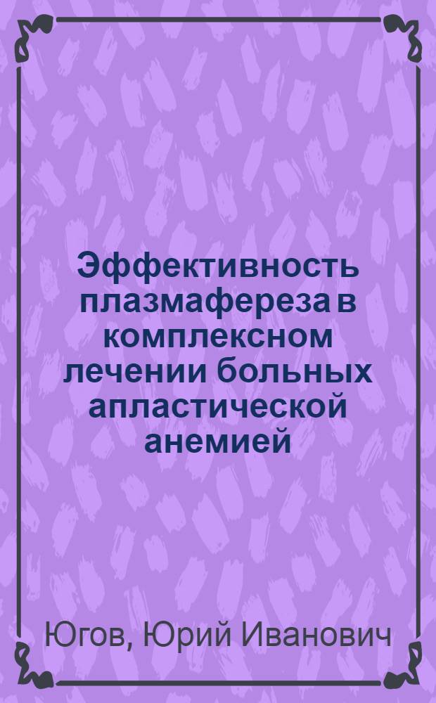 Эффективность плазмафереза в комплексном лечении больных апластической анемией : Автореф. дис. на соиск. учен. степ. к.м.н. : Спец. 14.00.29