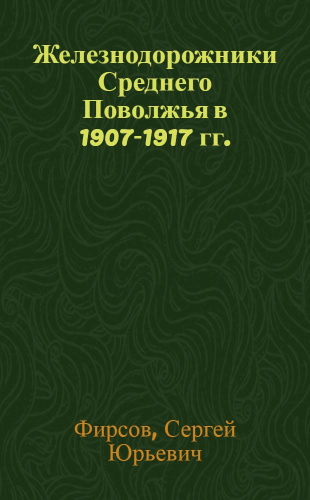 Железнодорожники Среднего Поволжья в 1907-1917 гг. : основные тенденции и некоторые особенности развития : Автореф. дис. на соиск. учен. степ. к.ист.н. : Спец. 07.00.02