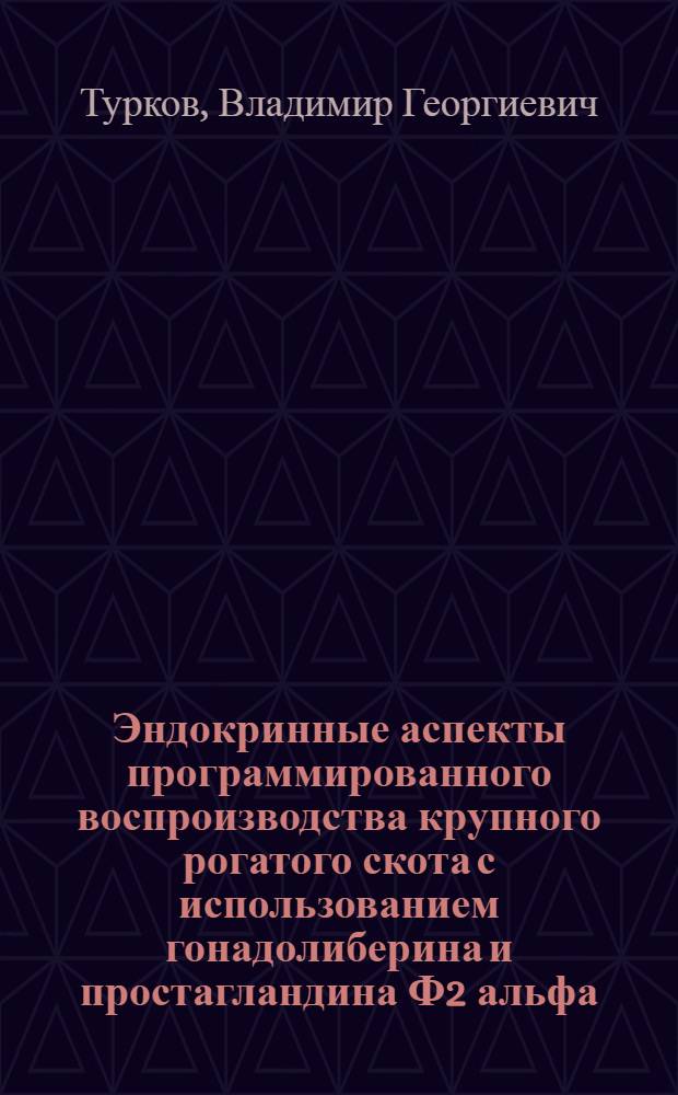 Эндокринные аспекты программированного воспроизводства крупного рогатого скота с использованием гонадолиберина и простагландина Ф2 альфа : Автореф. дис. на соиск. учен. степ. д.вет.н. : Спец. 16.00.07
