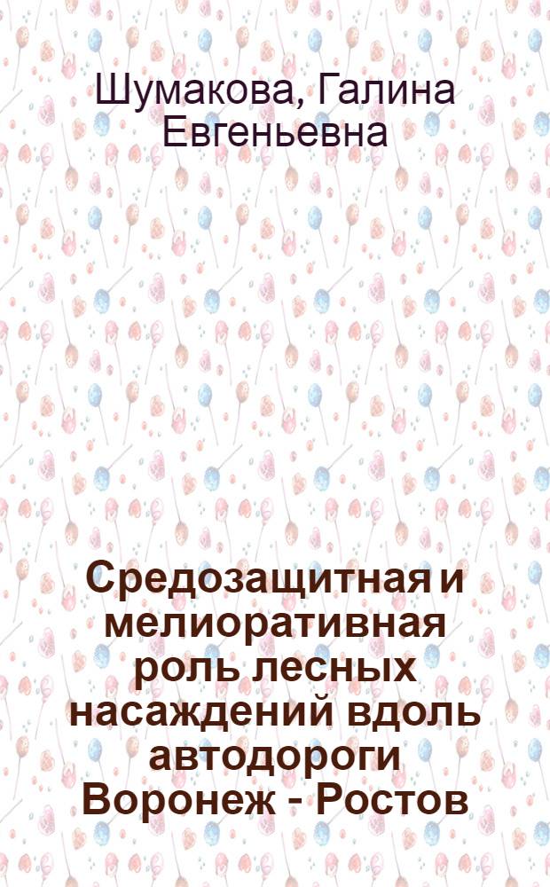 Средозащитная и мелиоративная роль лесных насаждений вдоль автодороги Воронеж - Ростов - на - Дону : Автореф. дис. на соиск. учен. степ. к.с.-х.н. : Спец. 11.00.11
