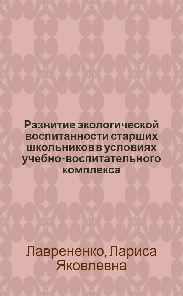 Развитие экологической воспитанности старших школьников в условиях учебно-воспитательного комплекса : Автореф. дис. на соиск. учен. степ. к.п.н. : Спец. 13.00.01