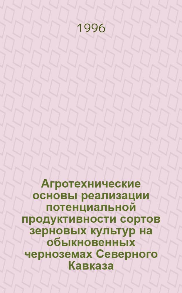 Агротехнические основы реализации потенциальной продуктивности сортов зерновых культур на обыкновенных черноземах Северного Кавказа : Автореф. дис. на соиск. учен. степ. д.с.-х.н. : Спец. 06.01.09