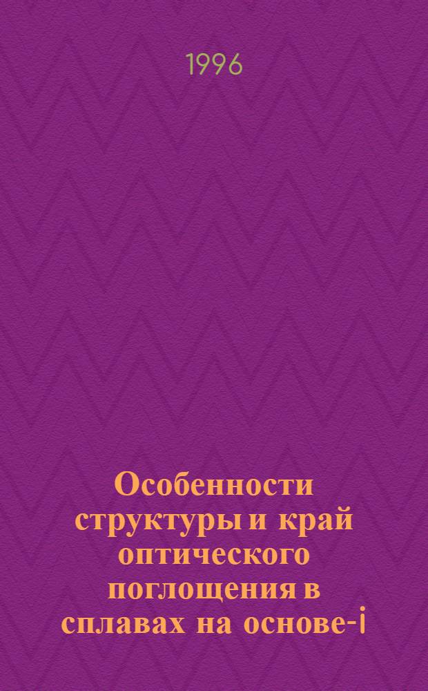 Особенности структуры и край оптического поглощения в сплавах на основе -Si:H : Автореф. дис. на соиск. учен. степ. к.ф.-м.н. : Спец. 01.04.10