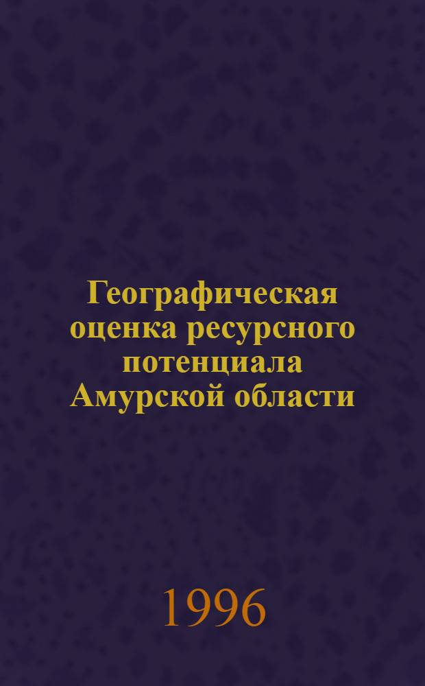 Географическая оценка ресурсного потенциала Амурской области : Автореф. дис. на соиск. учен. степ. к.г.н. : Спец. 11.00.02